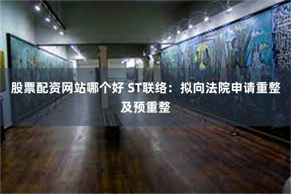 股票配资网站哪个好 ST联络：拟向法院申请重整及预重整