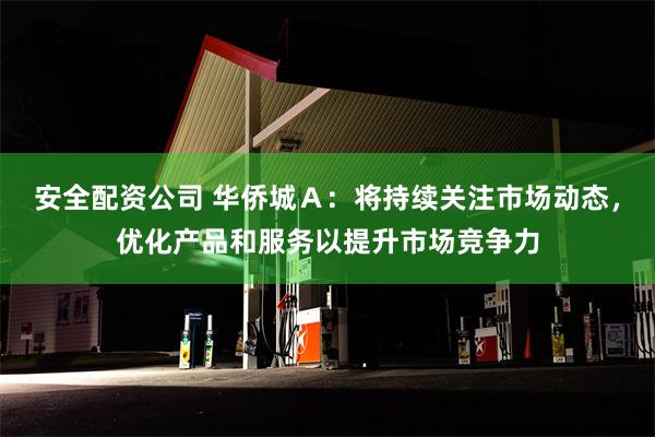 安全配资公司 华侨城Ａ：将持续关注市场动态，优化产品和服务以提升市场竞争力