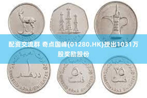 配资交流群 奇点国峰(01280.HK)授出1031万股奖励股份