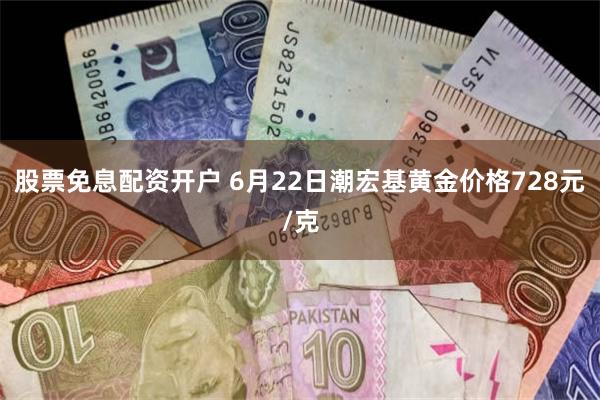 股票免息配资开户 6月22日潮宏基黄金价格728元/克