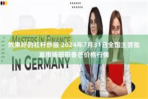 效果好的杠杆炒股 2024年7月31日全国主要批发市场田阳香芒价格行情