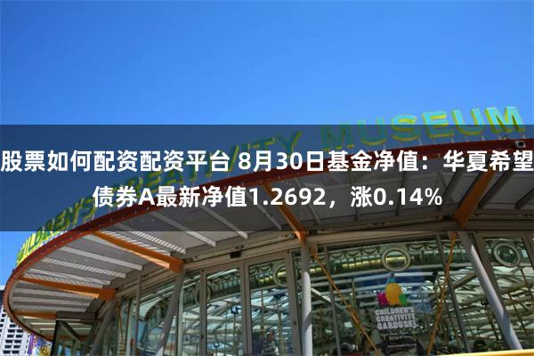 股票如何配资配资平台 8月30日基金净值：华夏希望债券A最新净值1.2692，涨0.14%