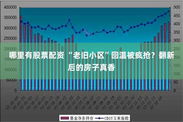 哪里有股票配资 “老旧小区”回温被疯抢？翻新后的房子真香