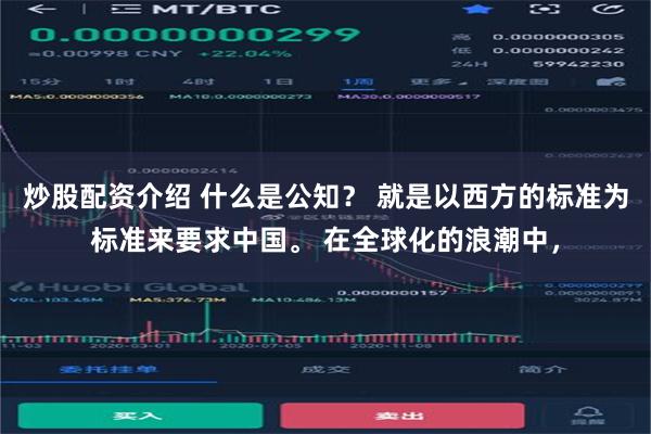 炒股配资介绍 什么是公知？ 就是以西方的标准为标准来要求中国。 在全球化的浪潮中，