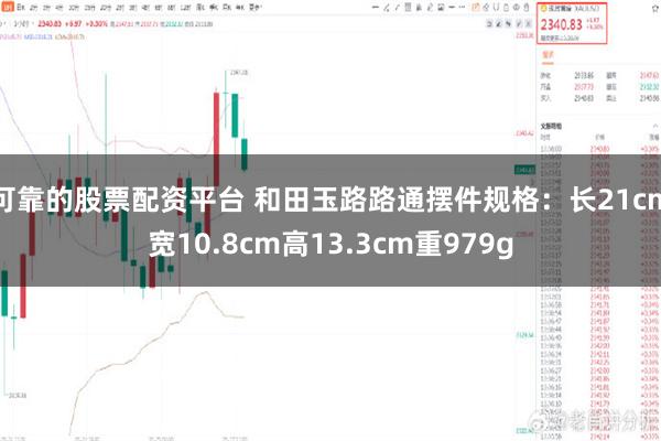 可靠的股票配资平台 和田玉路路通摆件规格：长21cm宽10.8cm高13.3cm重979g