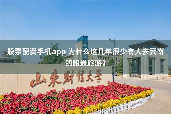 股票配资手机app 为什么这几年很少有人去云南的昭通旅游？