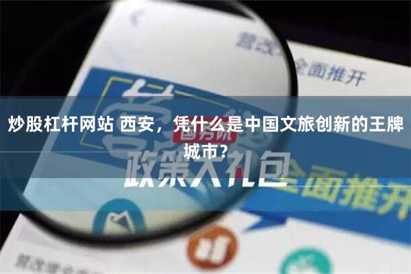 炒股杠杆网站 西安，凭什么是中国文旅创新的王牌城市？