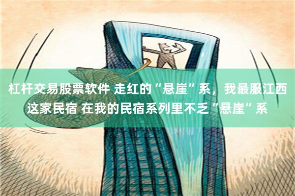 杠杆交易股票软件 走红的“悬崖”系，我最服江西这家民宿 在我的民宿系列里不乏“悬崖”系