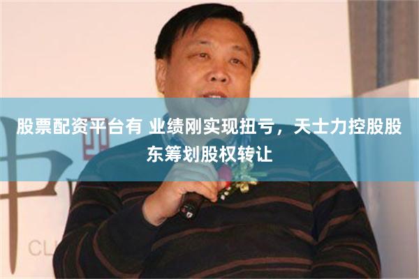 股票配资平台有 业绩刚实现扭亏，天士力控股股东筹划股权转让