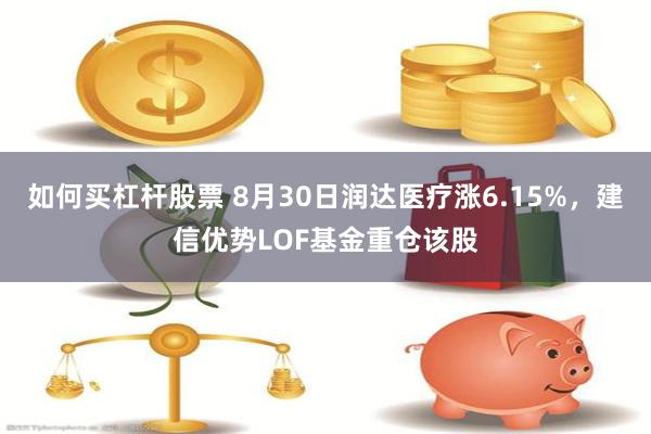 如何买杠杆股票 8月30日润达医疗涨6.15%，建信优势LOF基金重仓该股