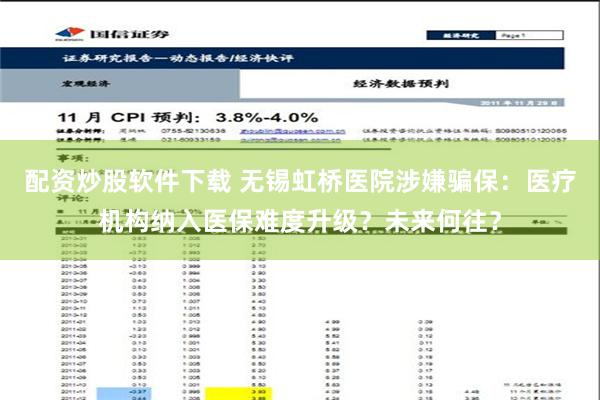 配资炒股软件下载 无锡虹桥医院涉嫌骗保：医疗机构纳入医保难度升级？未来何往？