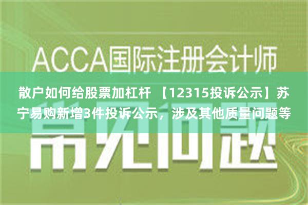 散户如何给股票加杠杆 【12315投诉公示】苏宁易购新增3件投诉公示，涉及其他质量问题等