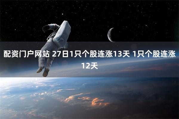 配资门户网站 27日1只个股连涨13天 1只个股连涨12天