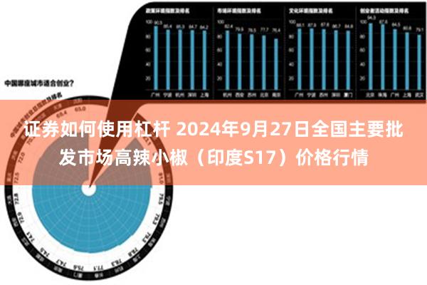 证券如何使用杠杆 2024年9月27日全国主要批发市场高辣小椒（印度S17）价格行情