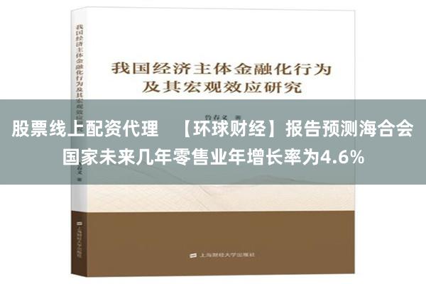 股票线上配资代理   【环球财经】报告预测海合会国家未来几年零售业年增长率为4.6%