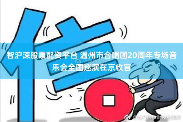 智沪深股票配资平台 温州市合唱团20周年专场音乐会全国巡演在京收官