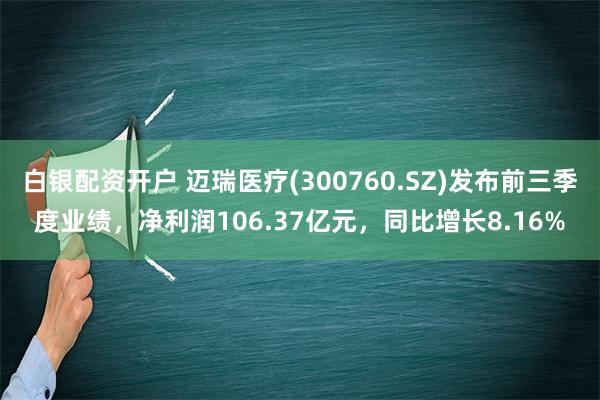 白银配资开户 迈瑞医疗(300760.SZ)发布前三季度业绩，净利润106.37亿元，同比增长8.16%