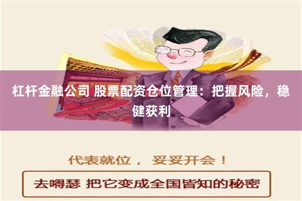 杠杆金融公司 股票配资仓位管理：把握风险，稳健获利