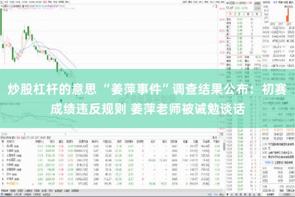 炒股杠杆的意思 “姜萍事件”调查结果公布：初赛成绩违反规则 姜萍老师被诫勉谈话