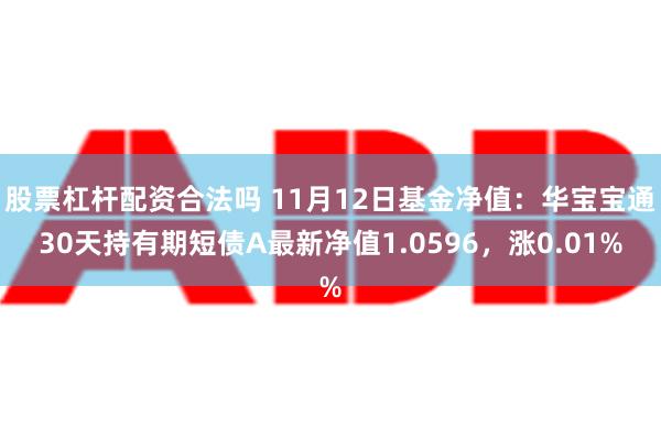 股票杠杆配资合法吗 11月12日基金净值：华宝宝通30天持有期短债A最新净值1.0596，涨0.01%