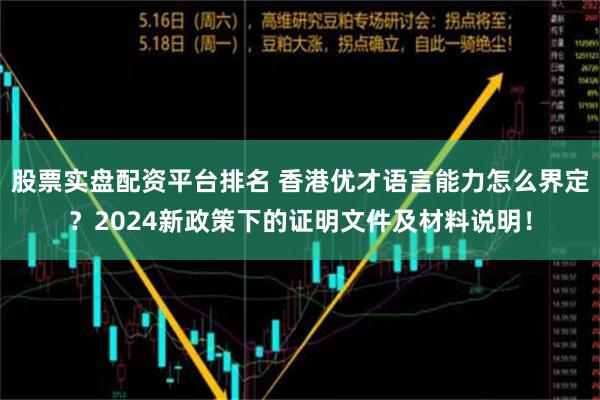 股票实盘配资平台排名 香港优才语言能力怎么界定？2024新政策下的证明文件及材料说明！