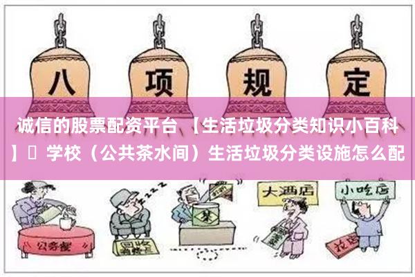 诚信的股票配资平台 【生活垃圾分类知识小百科】㉞学校（公共茶水间）生活垃圾分类设施怎么配