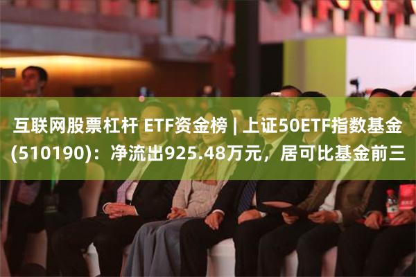 互联网股票杠杆 ETF资金榜 | 上证50ETF指数基金(510190)：净流出925.48万元，居可比基金前三