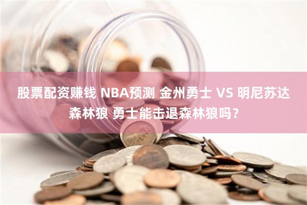 股票配资赚钱 NBA预测 金州勇士 VS 明尼苏达森林狼 勇士能击退森林狼吗？