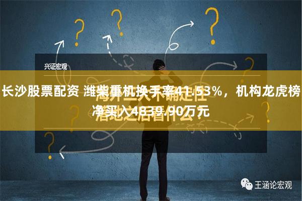 长沙股票配资 潍柴重机换手率41.53%，机构龙虎榜净买入4839.90万元