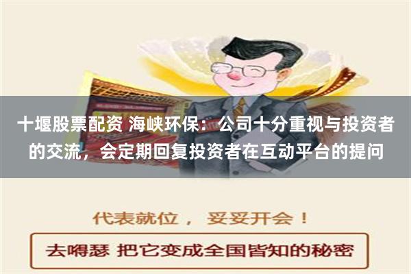 十堰股票配资 海峡环保：公司十分重视与投资者的交流，会定期回复投资者在互动平台的提问