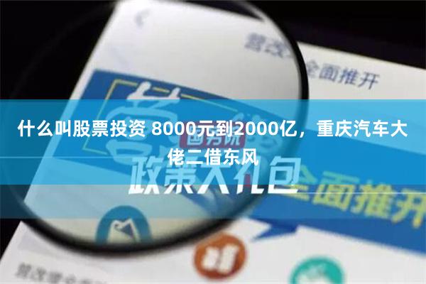 什么叫股票投资 8000元到2000亿，重庆汽车大佬二借东风