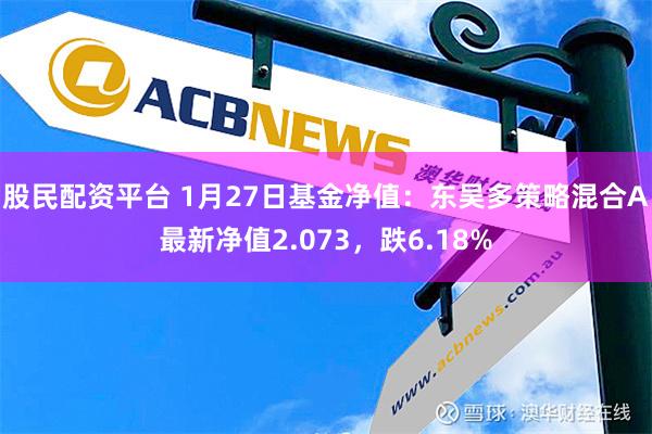 股民配资平台 1月27日基金净值：东吴多策略混合A最新净值2.073，跌6.18%